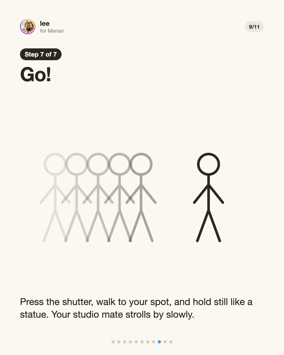 Step 7: Go. Press the shutter, walk to your spot and hold still while your studio mate strolls by.